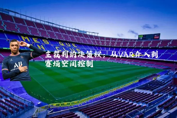 主裁判的决策权：从VAR介入到赛场空间控制