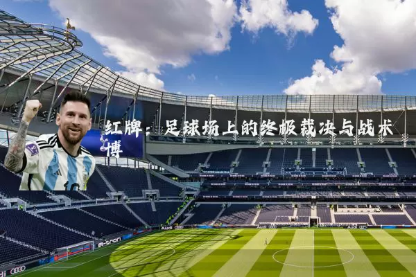 红牌：足球场上的终极裁决与战术博弈