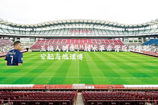 五换人制度：战术革命背后的体能分配与地理博弈
