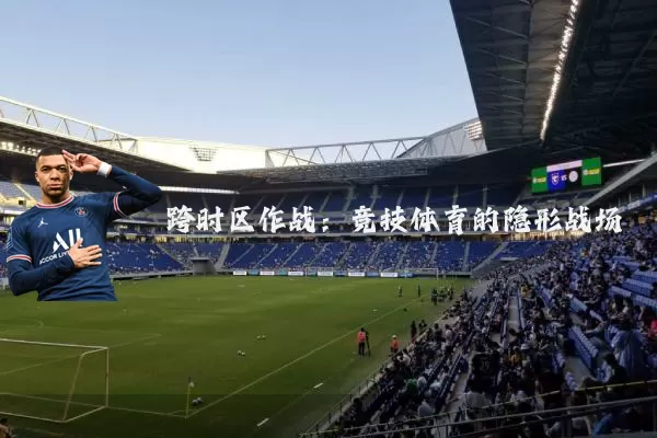 跨时区作战：竞技体育的隐形战场