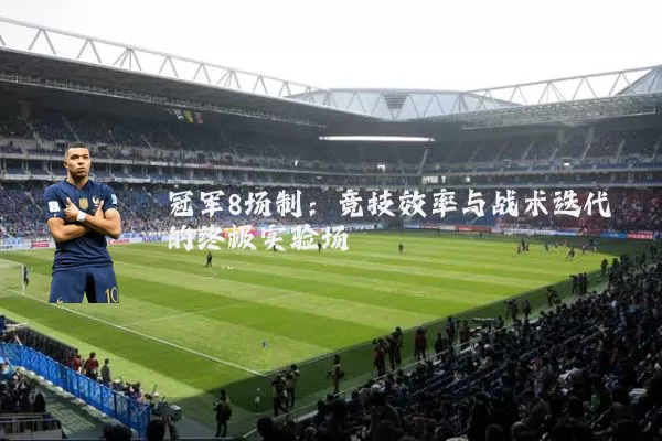 冠军8场制：竞技效率与战术迭代的终极实验场