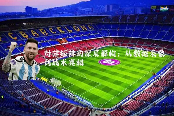 对阵矩阵的深层解构：从数据表象到战术真相