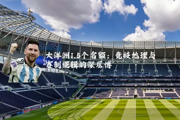 大洋洲1.5个名额：竞技地理与赛制逻辑的深层博弈