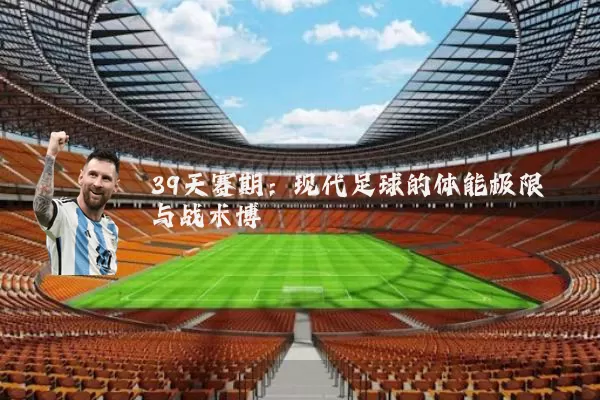 39天赛期:现代足球的体能极限与战术博弈