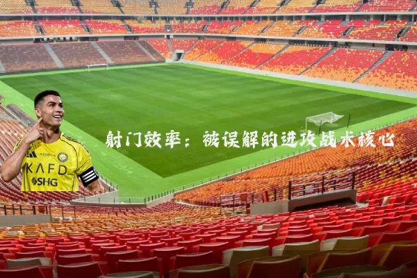 射门效率：被误解的进攻战术核心