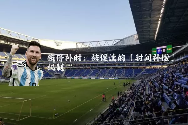 伤停补时:被误读的「时间补偿」机制