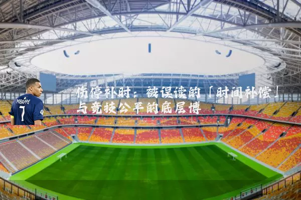 伤停补时：被误读的「时间补偿」与竞技公平的底层博弈