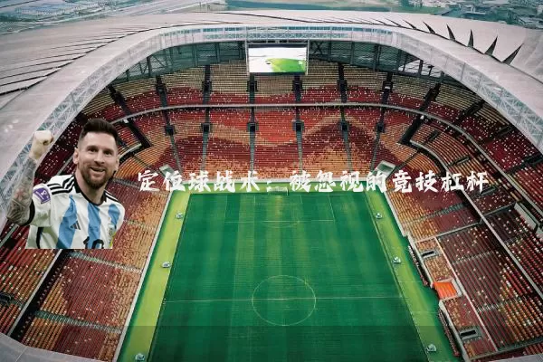 定位球战术:被忽视的竞技杠杆