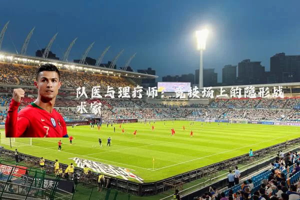 队医与理疗师:竞技场上的隐形战术家