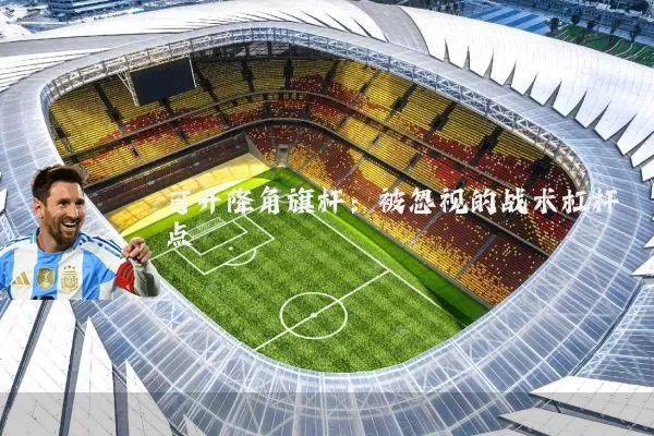 可升降角旗杆：被忽视的战术杠杆点