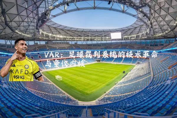 VAR：足球裁判系统的技术革命与争议内核