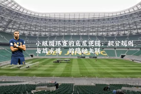 小组循环赛的底层逻辑:积分规则与战术博弈的隐秘关联
